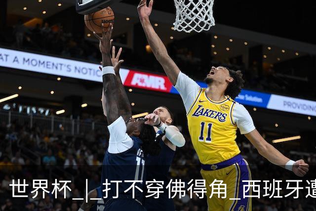 世界杯 | 打不穿佛得角 西班牙遭遇“系统局”?