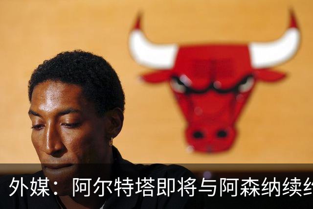 外媒：阿尔特塔即将与阿森纳续约，新合同期限至少3年