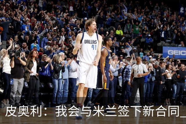 皮奥利：我会与米兰签下新合同 梅西亚斯才刚上路